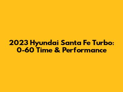 2023 Hyundai Santa Fe Turbo: 0-60 Time & Performance