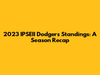 2023 IPSEII Dodgers Standings: A Season Recap