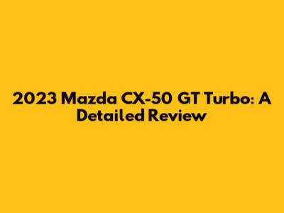 2023 Mazda CX-50 GT Turbo: A Detailed Review