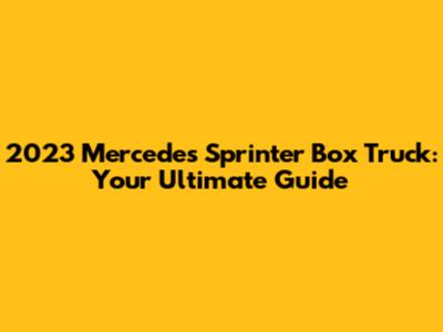 2023 Mercedes Sprinter Box Truck: Your Ultimate Guide
