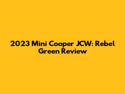 2023 Mini Cooper JCW: Rebel Green Review