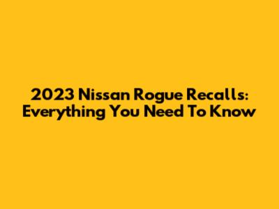2023 Nissan Rogue Recalls: Everything You Need To Know