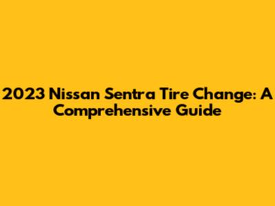 2023 Nissan Sentra Tire Change: A Comprehensive Guide