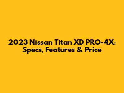 2023 Nissan Titan XD PRO-4X: Specs, Features & Price
