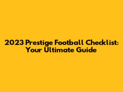 2023 Prestige Football Checklist: Your Ultimate Guide