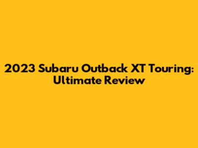 2023 Subaru Outback XT Touring: Ultimate Review