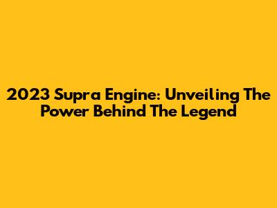 2023 Supra Engine: Unveiling The Power Behind The Legend