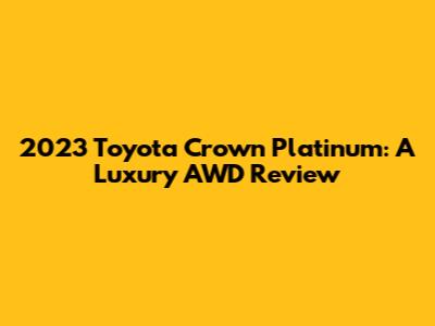 2023 Toyota Crown Platinum: A Luxury AWD Review