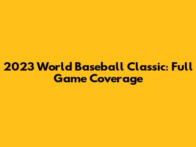 2023 World Baseball Classic: Full Game Coverage