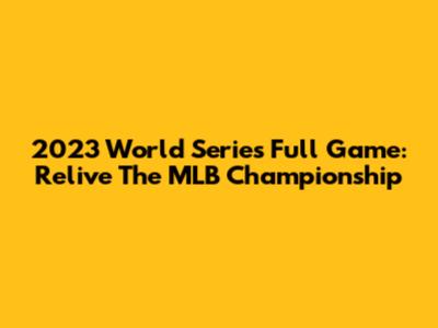 2023 World Series Full Game: Relive The MLB Championship