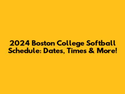 2024 Boston College Softball Schedule: Dates, Times & More!