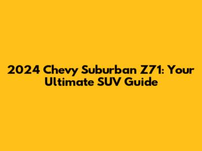 2024 Chevy Suburban Z71: Your Ultimate SUV Guide