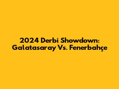 2024 Derbi Showdown: Galatasaray Vs. Fenerbahçe