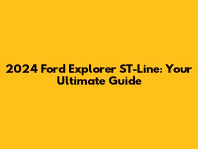2024 Ford Explorer ST-Line: Your Ultimate Guide