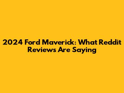 2024 Ford Maverick: What Reddit Reviews Are Saying
