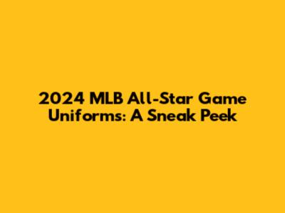 2024 MLB All-Star Game Uniforms: A Sneak Peek