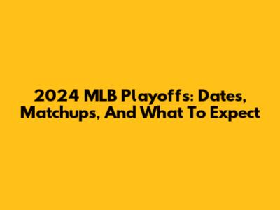 2024 MLB Playoffs: Dates, Matchups, And What To Expect