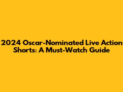 2024 Oscar-Nominated Live Action Shorts: A Must-Watch Guide