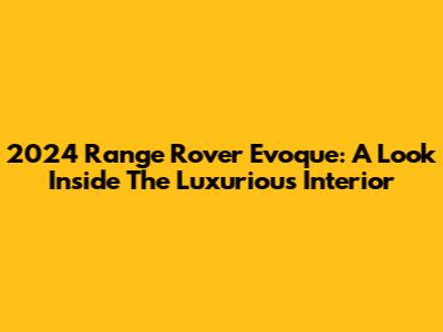 2024 Range Rover Evoque: A Look Inside The Luxurious Interior