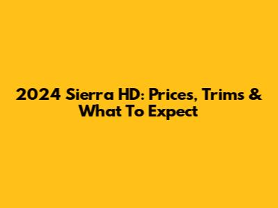 2024 Sierra HD: Prices, Trims & What To Expect