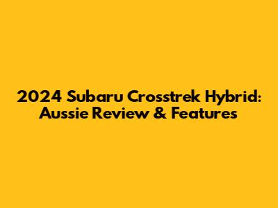 2024 Subaru Crosstrek Hybrid: Aussie Review & Features