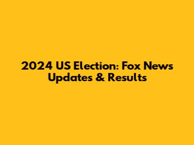2024 US Election: Fox News Updates & Results