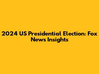 2024 US Presidential Election: Fox News Insights