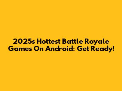 2025's Hottest Battle Royale Games On Android: Get Ready!