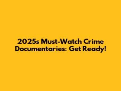2025's Must-Watch Crime Documentaries: Get Ready!