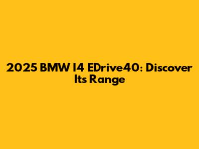 2025 BMW I4 EDrive40: Discover Its Range