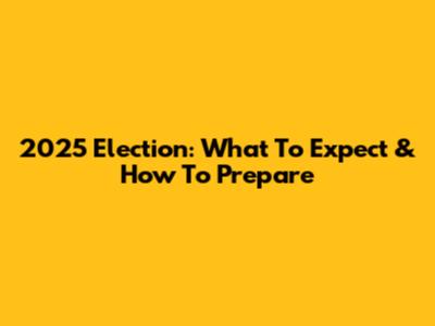 2025 Election: What To Expect & How To Prepare