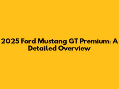 2025 Ford Mustang GT Premium: A Detailed Overview