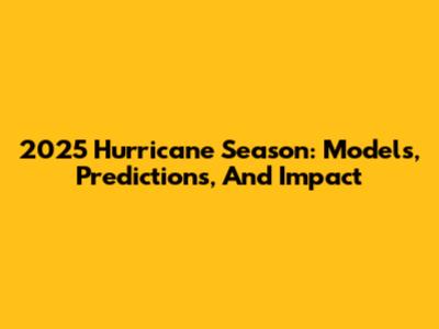 2025 Hurricane Season: Models, Predictions, And Impact