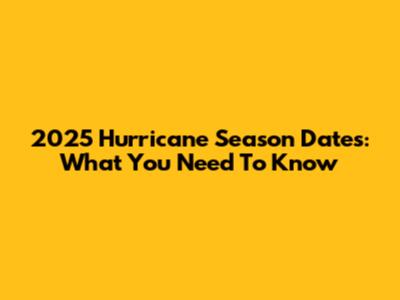 2025 Hurricane Season Dates: What You Need To Know