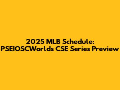 2025 MLB Schedule: PSEIOSCWorld's CSE Series Preview