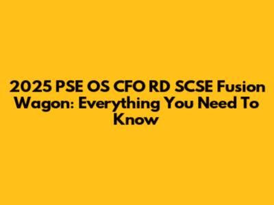 2025 PSE OS CFO RD SCSE Fusion Wagon: Everything You Need To Know