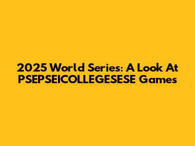 2025 World Series: A Look At PSEPSEICOLLEGESESE Games