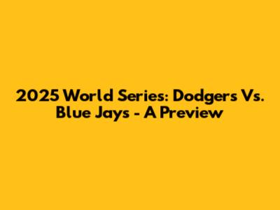 2025 World Series: Dodgers Vs. Blue Jays - A Preview