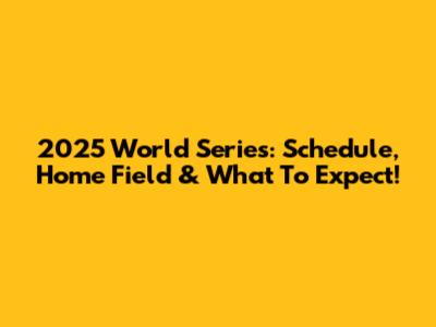 2025 World Series: Schedule, Home Field & What To Expect!
