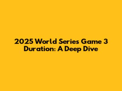 2025 World Series Game 3 Duration: A Deep Dive