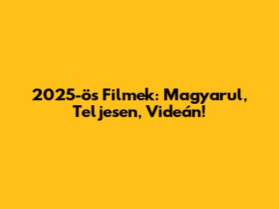 2025-ös Filmek: Magyarul, Teljesen, Videán!