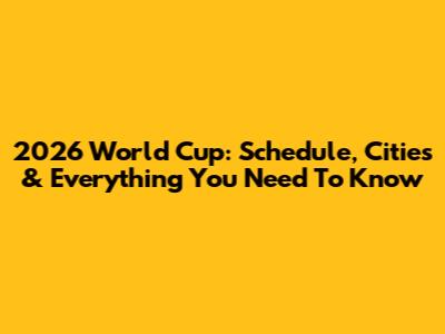 2026 World Cup: Schedule, Cities & Everything You Need To Know
