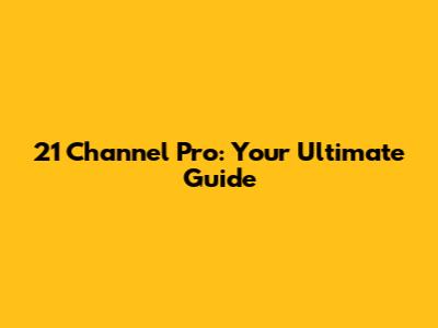 21 Channel Pro: Your Ultimate Guide