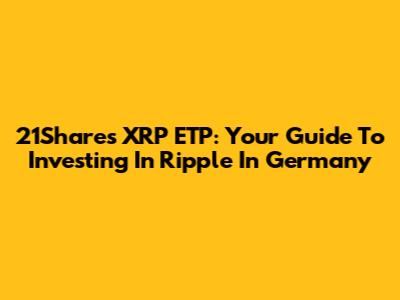 21Shares XRP ETP: Your Guide To Investing In Ripple In Germany