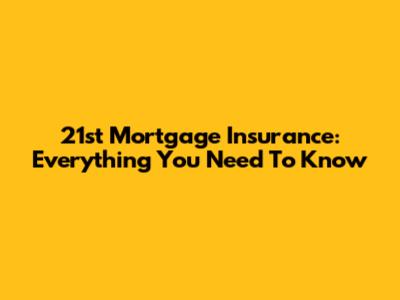 21st Mortgage Insurance: Everything You Need To Know