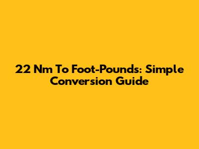 22 Nm To Foot-Pounds: Simple Conversion Guide