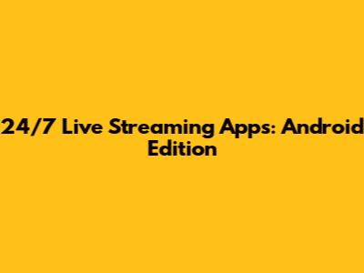 24/7 Live Streaming Apps: Android Edition