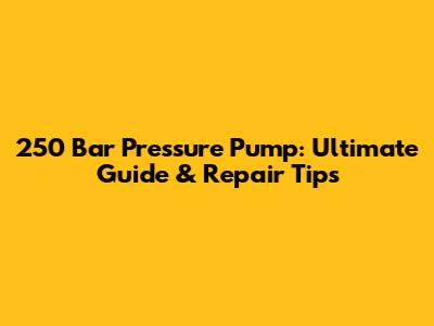 250 Bar Pressure Pump: Ultimate Guide & Repair Tips