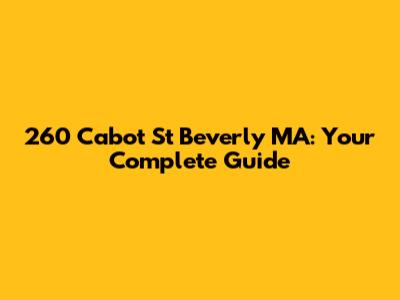 260 Cabot St Beverly MA: Your Complete Guide