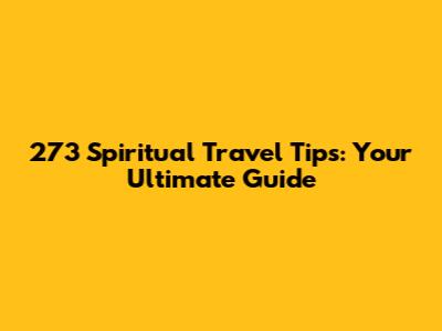 273 Spiritual Travel Tips: Your Ultimate Guide